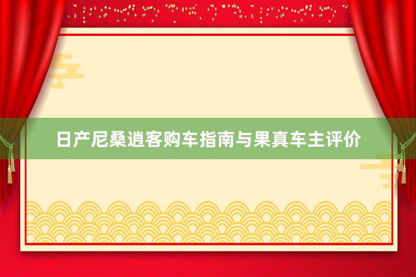 日产尼桑逍客购车指南与果真车主评价