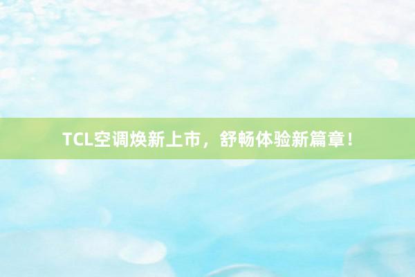 TCL空调焕新上市，舒畅体验新篇章！