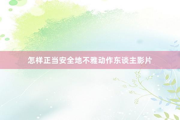 怎样正当安全地不雅动作东谈主影片