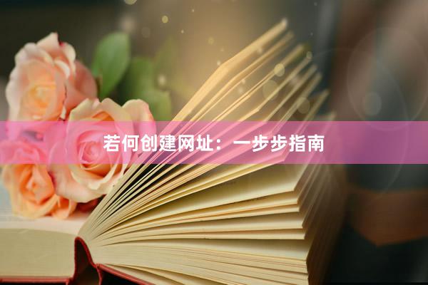 若何创建网址：一步步指南
