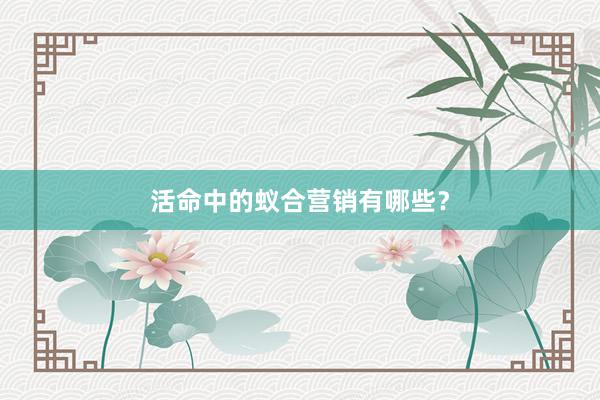 活命中的蚁合营销有哪些？