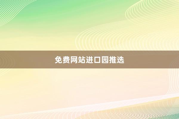 免费网站进口园推选